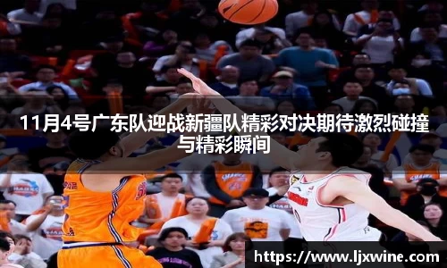 11月4号广东队迎战新疆队精彩对决期待激烈碰撞与精彩瞬间