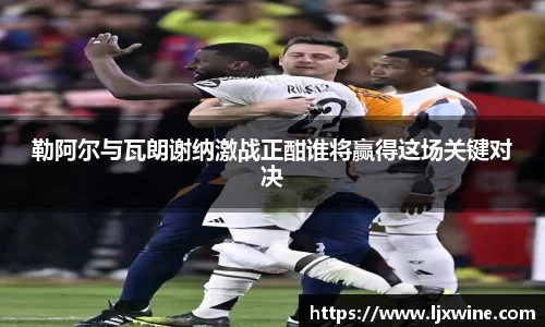 勒阿尔与瓦朗谢纳激战正酣谁将赢得这场关键对决